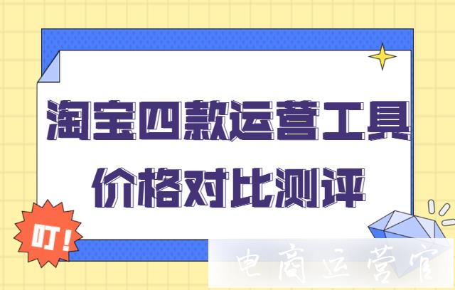 淘寶商家都在用哪些運營工具?淘寶4款運營工具價格對比測評！